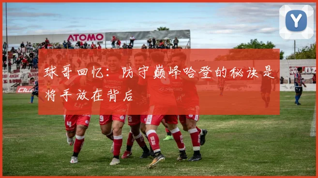 球哥回忆：防守巅峰哈登的秘诀是将手放在背后
