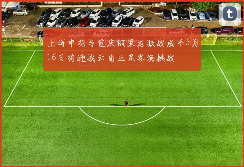 上海申花与重庆铜梁龙激战成平5月16日将迎战云南玉昆客场挑战