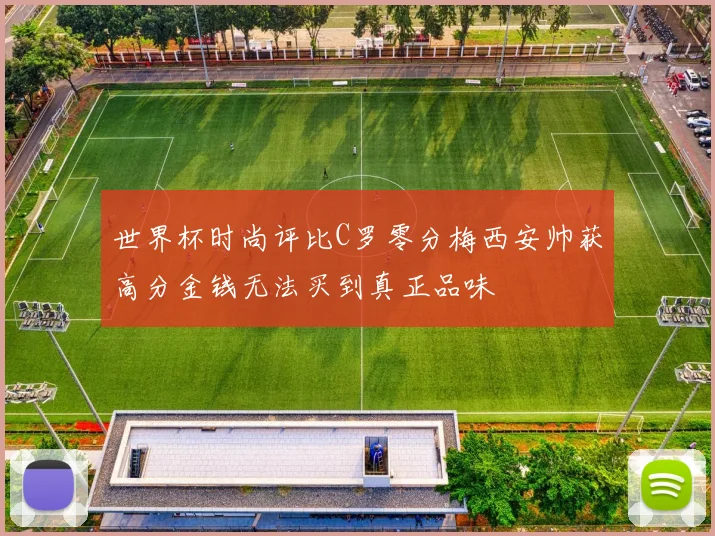 世界杯时尚评比C罗零分梅西安帅获高分金钱无法买到真正品味