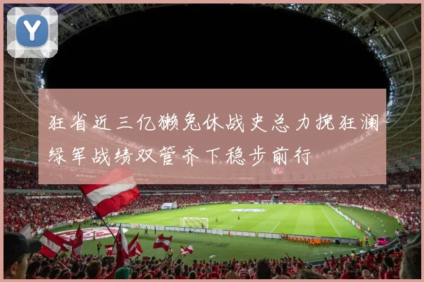 狂省近三亿獭兔休战史总力挽狂澜绿军战绩双管齐下稳步前行