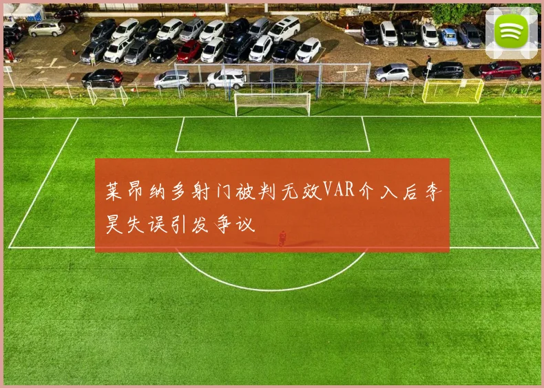 莱昂纳多射门被判无效VAR介入后李昊失误引发争议