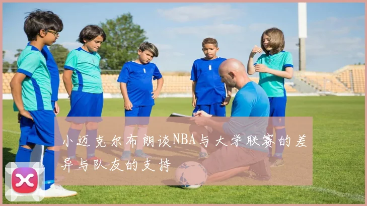 小迈克尔布朗谈NBA与大学联赛的差异与队友的支持