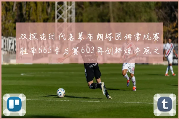 双探花时代落幕布朗塔图姆常规赛胜率665季后赛603再创辉煌夺冠之路