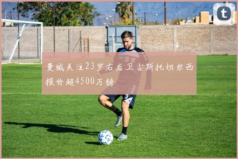 曼城关注23岁右后卫古斯托切尔西报价超4500万镑