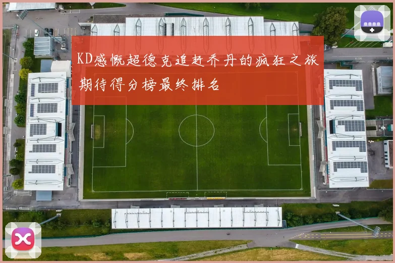 KD感慨超德克追赶乔丹的疯狂之旅期待得分榜最终排名